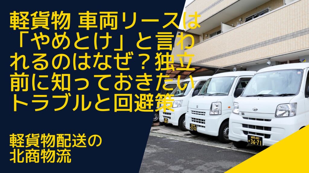 軽貨物-車両リースは「やめとけ」と言われるのはなぜ？独立前に知っておきたいトラブルと回避策